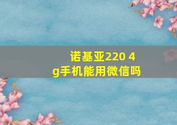 诺基亚220 4g手机能用微信吗